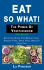 Image for Eat so what! The Power of Vegetarianism Volume 2 (Full Color Print) : Nutrition guide for weight loss, disease free, drug free, healthy long life