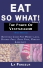 Image for Eat So What! The Power of Vegetarianism Volume 1 (Full Color Print) : Nutrition Guide For Weight Loss, Disease Free, Drug Free, Healthy Long Life