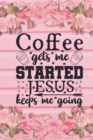 Image for Coffee Gets Me Started Jesus Keeps Me Going : Christian Coffee Lover Gift: Lined Journal Notebook