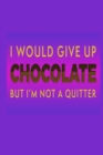 Image for I Would Give Up Chocolate But I&#39;m Not A Quitter : Chocolate Lover Gift Idea: Lined Journal Notebook
