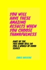 Image for You Will Have These Amazing Results When You Choose Thankfulness : Part of the, This Book Will Do You A World of Good Series