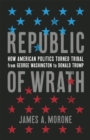 Image for Republic of wrath  : how American politics turned tribal, from George Washington to Donald Trump