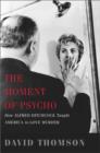 Image for The moment of Psycho  : how Afred Hitchcock taught America to love murder