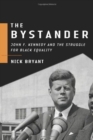 Image for The bystander  : John F. Kennedy and the struggle for Black equality