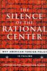Image for The silence of the rational center  : why American foreign policy is failing
