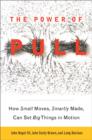 Image for The Power of Pull : How Small Moves, Smartly Made, Can Set Big Things in Motion