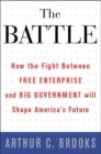 Image for The battle  : how the fight between free enterprise and big government will shape America&#39;s future
