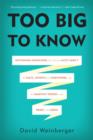 Image for Too Big to Know : Rethinking Knowledge Now That the Facts Aren&#39;t the Facts, Experts are Everywhere, and the Smartest Person in the Room is the Room