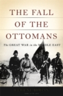 Image for The Fall of the Ottomans : The Great War in the Middle East