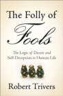 Image for The Folly of Fools : The Logic of Deceit and Self-Deception in Human Life