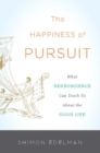 Image for The happiness of pursuit: what neuroscience can teach us about the good life
