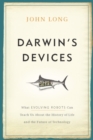 Image for Darwin&#39;s devices: what evolving robots can teach us about the history of life and the future of technology