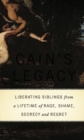 Image for Cain&#39;s legacy: liberating siblings from a lifetime of rage, shame, secrecy, and regret