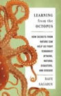 Image for Learning from the octopus: how secrets from nature can help us fight terrorist attacks, natural disasters, and disease