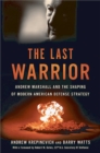Image for The last warrior  : Andrew Marshall and the shaping of modern American defense strategy