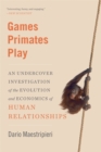 Image for Games primates play  : an undercover investigation of the evolution and economics of human relationships