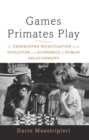 Image for Games primates play: an undercover investigation of the evolution and economics of human relationships