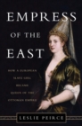 Image for Empress of the East : How a European Slave Girl Became Queen of the Ottoman Empire