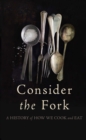 Image for Consider the fork: a history of how we cook and eat