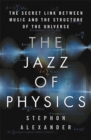 Image for The jazz of physics  : the secret link between music and the structure of the universe