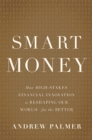 Image for Smart money: how high-stakes financial innovation is reshaping our world-for the better