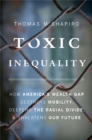 Image for Toxic inequality  : how America&#39;s wealth gap destroys mobility, deepens the racial divide, &amp; threatens our future