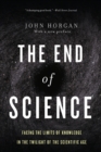 Image for The end of science: facing the limits of knowledge in the twilight of the scientific age