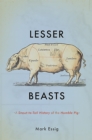 Image for Lesser beasts  : a snout-to-tail history of the humble pig