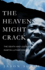 Image for The heavens might crack  : the death and legacy of Martin Luther King Jr.