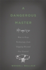 Image for A dangerous master  : how to keep technology from slipping beyond our control