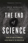 Image for The end of science  : facing the limits of knowledge in the twilight of the scientific age