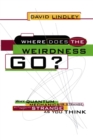 Image for Where Does The Weirdness Go? : Why Quantum Mechanics Is Strange, But Not As Strange As You Think