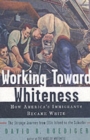 Image for Working toward whiteness  : how America&#39;s immigrants became white