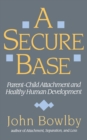 Image for A secure base  : parent-child attachment and healthy human development