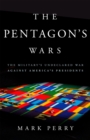 Image for The Pentagon&#39;s wars  : the military&#39;s undeclared war against America&#39;s presidents
