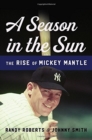 Image for A Season in the Sun : The Rise of Mickey Mantle