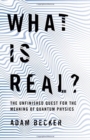 Image for What is real?  : the unfinished quest for the meaning of quantum physics