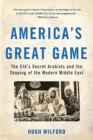 Image for America&#39;s great game  : the CIA&#39;s secret Arabists and the shaping of the modern Middle East
