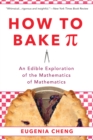 Image for How to bake [symbol for pi]  : an edible exploration of the mathematics of mathematics