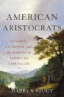 Image for American aristocrats  : a family, a fortune, and the making of American capitalism