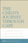 Image for The child&#39;s journey through care  : placement stability, care planning, and achieving permanency