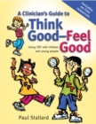 Image for A clinician&#39;s guide to think good - feel good: using CBT with children and young people