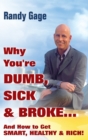 Image for Why You&#39;re Dumb, Sick and Broke...And How to Get Smart, Healthy and Rich!