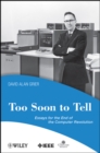 Image for Too soon to tell  : essays for the end of the computer revolution