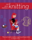 Image for Not your mama&#39;s knitting: the cool and creative way to pick up sticks