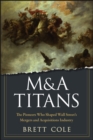 Image for M&amp;A titans  : the pioneers who shaped Wall Street&#39;s mergers and acquisitions industry