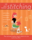 Image for Not your mama&#39;s stitching: the cool and creative way to stitch it to &#39;em