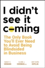 Image for I didn&#39;t see it coming: the only book you&#39;ll ever need to avoid being blindsided in business