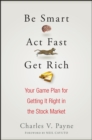 Image for Be smart, act fast, get rich: your game plan for getting it right in the stock market