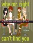Image for Why Mr. Right Can&#39;t Find You : The Surprising Answers that will Change your Life...and His